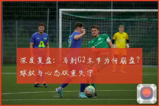 深度复盘：马刺G2末节为何崩盘？球权与心态双重失守