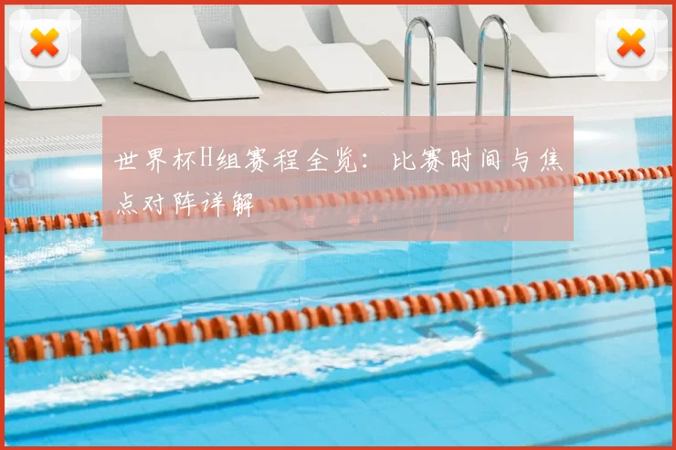 世界杯H组赛程全览:比赛时间与焦点对阵详解