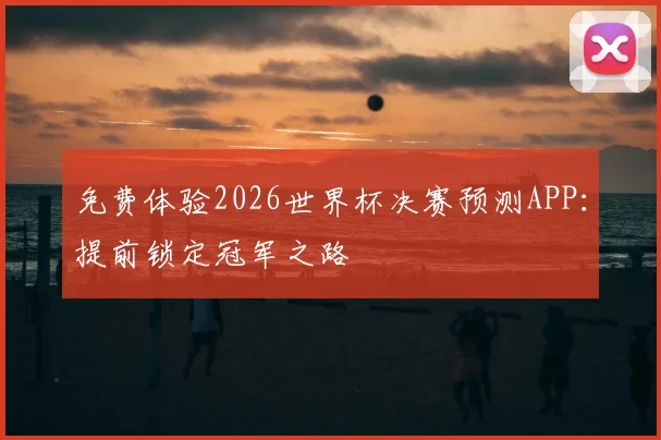 免费体验2026世界杯决赛预测APP：提前锁定冠军之路