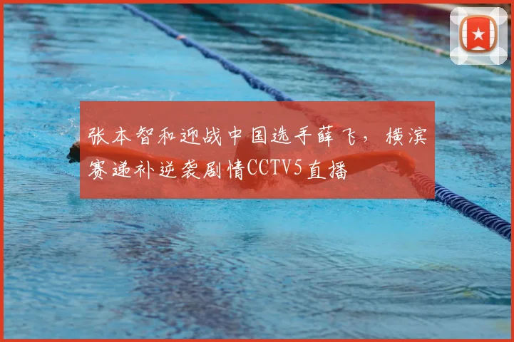 张本智和迎战中国选手薛飞，横滨赛递补逆袭剧情CCTV5直播