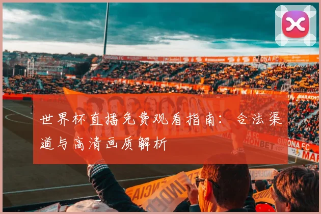 世界杯直播免费观看指南：合法渠道与高清画质解析