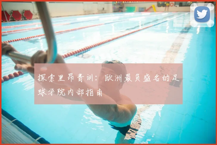 探索里昂青训：欧洲最负盛名的足球学院内部指南