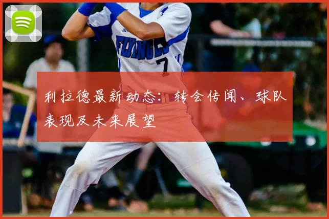 利拉德最新动态：转会传闻、球队表现及未来展望