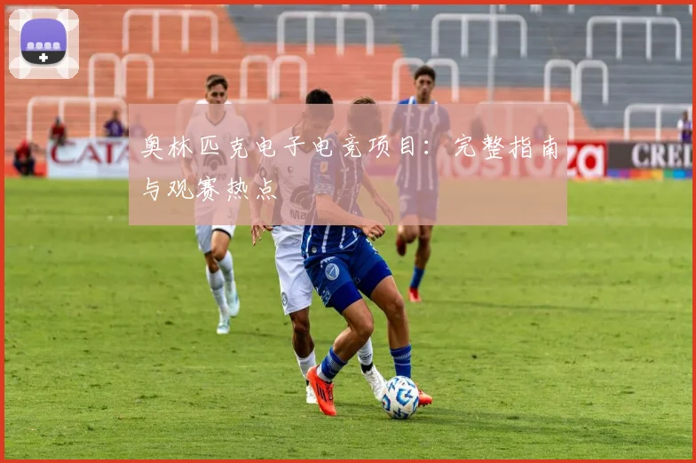 奥林匹克电子电竞项目：完整指南与观赛热点