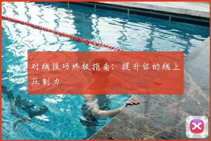 对线技巧终极指南：提升你的线上压制力