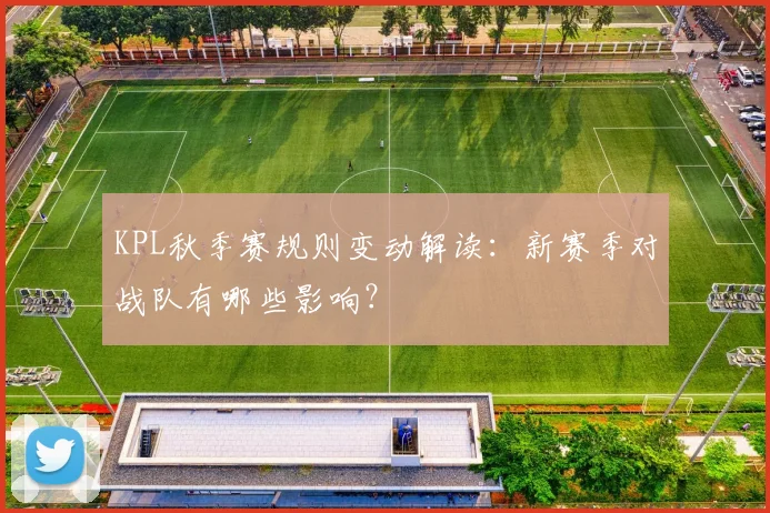 KPL秋季赛规则变动解读：新赛季对战队有哪些影响？