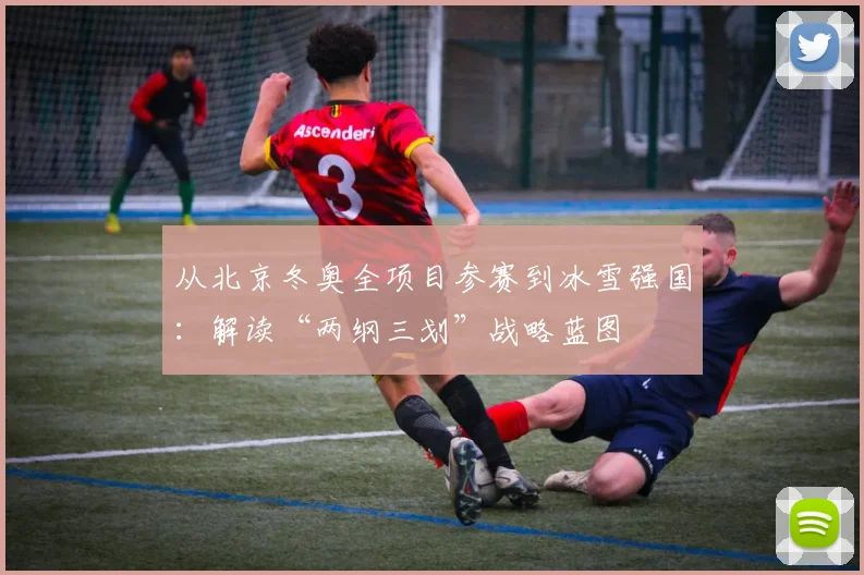 从北京冬奥全项目参赛到冰雪强国：解读“两纲三划”战略蓝图