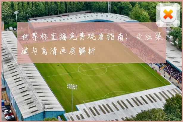 世界杯直播免费观看指南：合法渠道与高清画质解析
