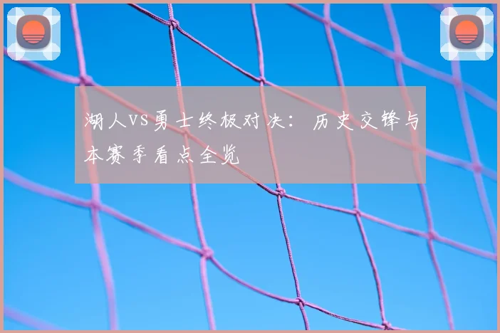 湖人vs勇士终极对决：历史交锋与本赛季看点全览
