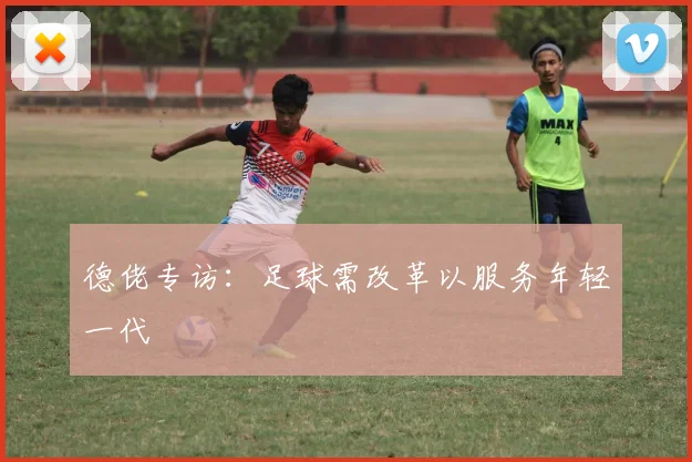 德佬专访:足球需改革以服务年轻一代