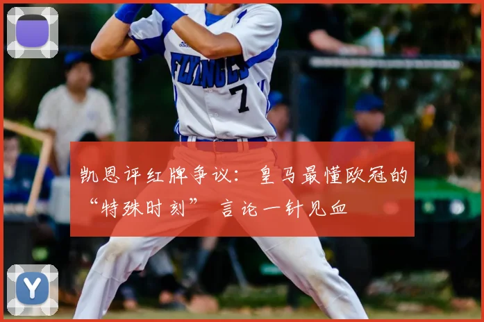 凯恩评红牌争议：皇马最懂欧冠的“特殊时刻” 言论一针见血