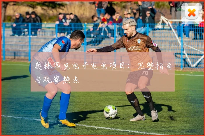 奥林匹克电子电竞项目：完整指南与观赛热点