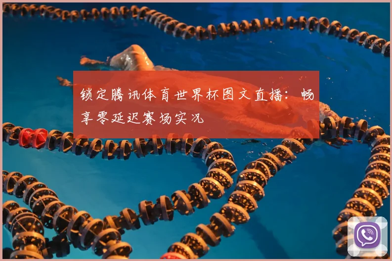 锁定腾讯体育世界杯图文直播:畅享零延迟赛场实况