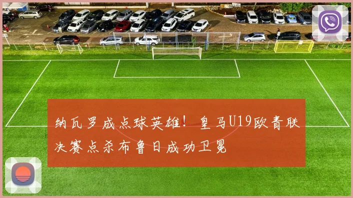 纳瓦罗成点球英雄!皇马U19欧青联决赛点杀布鲁日成功卫冕