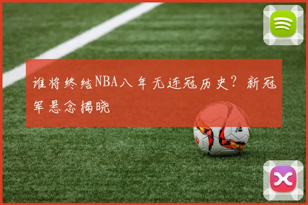 谁将终结NBA八年无连冠历史？新冠军悬念揭晓