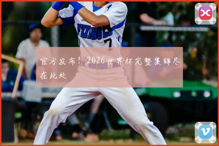 官方发布！2026世界杯完整集锦尽在此处