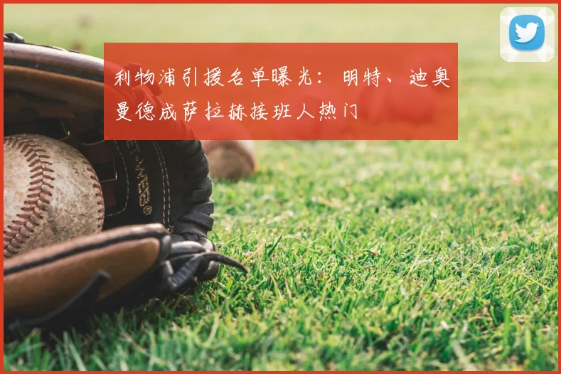利物浦引援名单曝光：明特、迪奥曼德成萨拉赫接班人热门