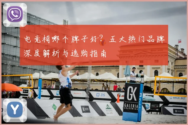 电竞椅哪个牌子好？五大热门品牌深度解析与选购指南